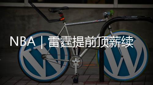 约杰雷霆成功留住了三巨头