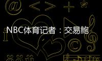 NBC体育记者
：交易鲍威尔是比尔签约快船的前兆 后者能辅佐哈登