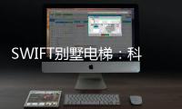 SWIFT别墅电梯：科技之美，源于生活，归于生活