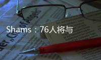 Shams	：76人将与前锋多米尼克