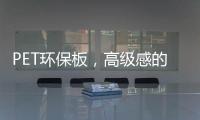 PET环保板，高级感的制胜法宝