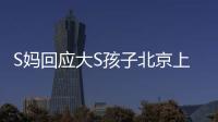 S妈回应大S孩子北京上学：伤心透了