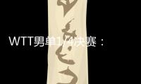 WTT男单1/4决赛：林诗栋战胜田中佑汰，晋级半决赛