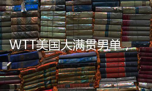 WTT美国大满贯男单1/16决赛