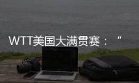 WTT美国大满贯赛：“栋曼组合”混双夺冠，明日三大看点速戳→