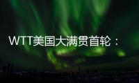 WTT美国大满贯首轮
：国乒男单4人遭淘汰
，女单2人内战出局