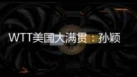 WTT美国大满贯
：孙颖莎鏖战五局 晋级16强