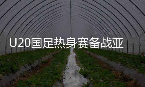 足热U20国足开场较为慢热