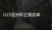 U23亚洲杯正赛名单：国奥队出战争夺奥运门票