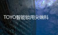 TOYO智能锁用尖端科技技术，引领智慧生活