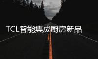 TCL智能集成厨房新品发布会，烹饪Freestyle即将上线