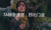 TA转会速览：苏比门迪能为阿森纳中场提供急需的抗压迫能力