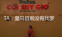 TA：皇马目前没有找罗德里戈的替代者；A费是他们左后卫首选