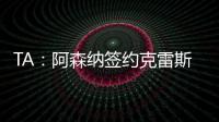 TA：阿森纳签约克雷斯的谈判很深入
，已就罗德里戈进行了初步对话