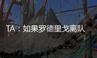 TA：如果罗德里戈离队，皇马没有签下替代者的计划