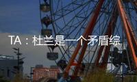 TA�：杜兰是一个矛盾综合体�，他的出身影响了其未来发展高度