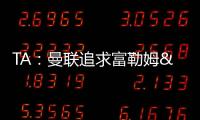 TA：曼联追求富勒姆&曼城16岁天才中场里吉昂&努比西