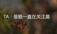 TA
：曼联一直在关注莫伊塞