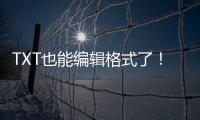 TXT也能编辑格式了！微软向预览用户推送新版记事本