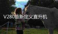 V280重新定义直升机
？丨军事