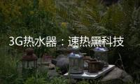 3G热水器：速热黑科技&大水量瀑布洗~