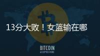 13分大败
！女篮输在哪？一人哑火，两大环节太拉胯，数据不会说谎