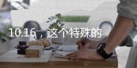 10.16
，这个特殊的日子，值得所有人铭记