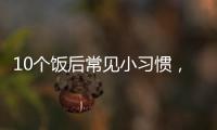 10个饭后常见小习惯
，有1个真的很危险！