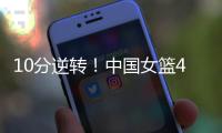 10分逆转！中国女篮4分险胜澳大利亚，韩旭8+8罗欣棫12+7	！