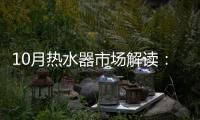 10月热水器市场解读：环比季节性回升�，同比仍显疲弱