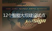 12个智能大坝建设试点全面开展，我国大坝装机规模居世界第一