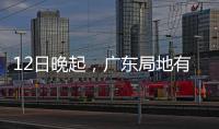 12日晚起，广东局地有小冰雹等强对流天气�！省三防办提醒→