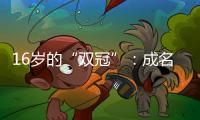16岁的“双冠”	：成名要趁早，成功很漫长