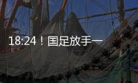 18:24
！国足放手一搏，决战日本争三分，1