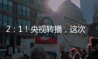 2：1！央视转播，这次中国足球队必将扬眉吐气一回了
！