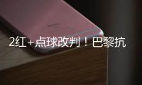 2红+点球改判�！巴黎抗议 拜仁不满 46岁名哨遭炮轰：耻辱执法