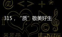 315，“质”敬美好生活
