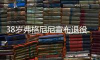 38岁弗格尼尼宣布退役	：今天我要正式向大家说再见了
