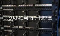 1比0小胜河南，北京国安迎来赛季首个连胜