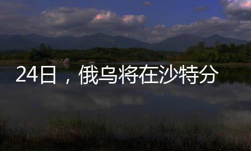 俄罗斯和乌克兰方面分别宣布