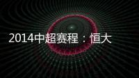 2014中超赛程：恒大鲁能首轮对阵升班马 毅腾7连客