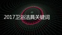 2017卫浴洁具关键词大咖谈	：品牌升级 走差异化路线