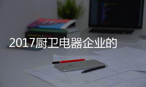 对于厨卫电器业来说