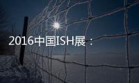 2016中国ISH展：菲斯顿以态度取胜