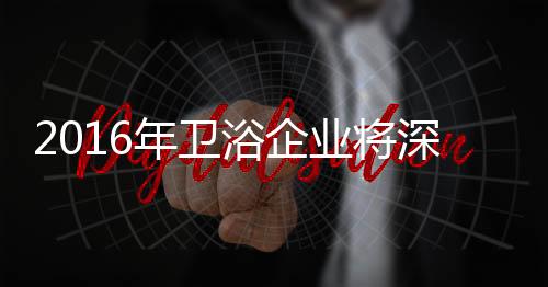 卫浴企业将面临更大挑战