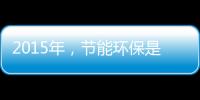2015年，节能环保是世界经济体新的发展重点