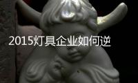 2015灯具企业如何逆袭	？