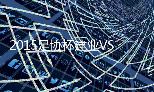 建业和鲁能会师四分之一决赛