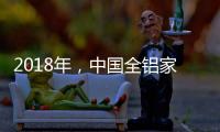 2018年
	，中国全铝家居品牌要好好运用互联网