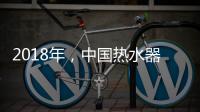2018年，中国热水器企业必须要改变